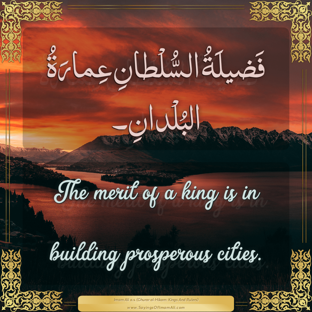 The merit of a king is in building prosperous cities.